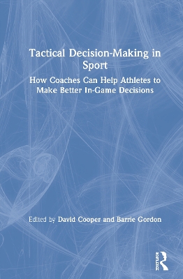 Tactical Decision-Making in Sport: How Coaches Can Help Athletes to Make Better In-Game Decisions book