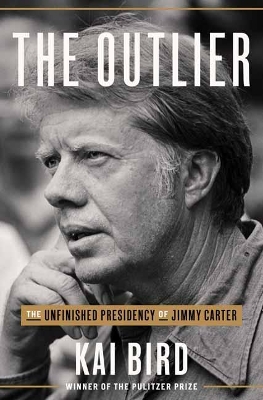 The Outlier: The Unfinished Presidency Of Jimmy Carter by Kai Bird