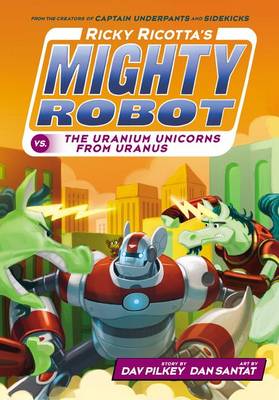 Ricky Ricotta's Mighty Robot vs. the Uranium Unicorns from Uranus by Dav Pilkey