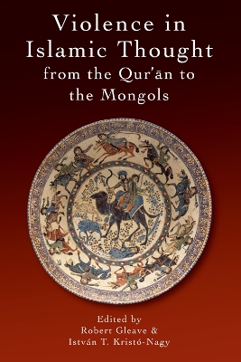 Violence in Islamic Thought from the Qur?an to the Mongols by Robert Gleave