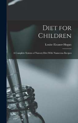 Diet for Children; A Complete System of Nursery Diet With Numerous Recipes book