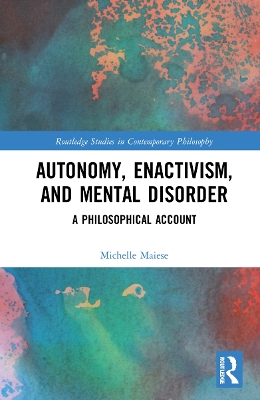 Autonomy, Enactivism, and Mental Disorder: A Philosophical Account by Michelle Maiese