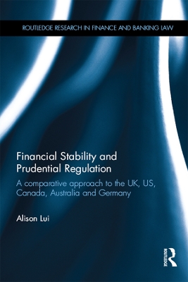 Financial Stability and Prudential Regulation: A Comparative Approach to the UK, US, Canada, Australia and Germany by Alison Lui