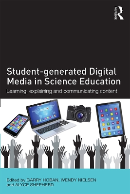 Student-generated Digital Media in Science Education: Learning, explaining and communicating content by Garry Hoban
