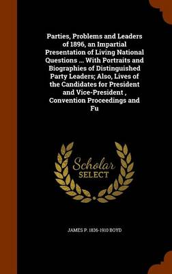 Parties, Problems and Leaders of 1896, an Impartial Presentation of Living National Questions ... with Portraits and Biographies of Distinguished Party Leaders; Also, Lives of the Candidates for President and Vice-President, Convention Proceedings and Fu book