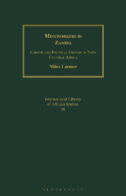 Mineworkers in Zambia: Labour and Political Change in Post-Colonial Africa by Dr Miles Larmer