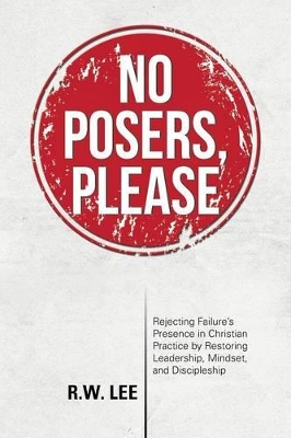 No Posers, Please: Rejecting Failure's Presence in Christian Practice by Restoring Leadership, Mindset, and Discipleship by R W Lee