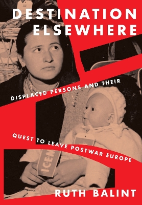 Destination Elsewhere: Displaced Persons and Their Quest to Leave Postwar Europe by Ruth Balint