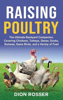 Raising Poultry: The Ultimate Backyard Companion, Covering Chickens, Turkeys, Geese, Ducks, Guineas, Game Birds, and a Variety of Fowl book