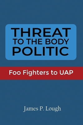 Threat to the Body Politic: Foo Fighters to UAP by James P Lough