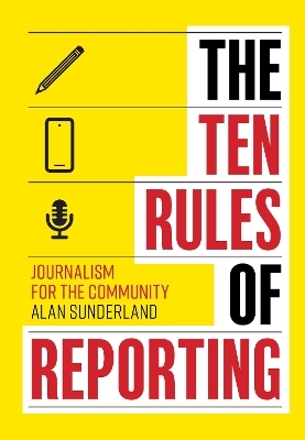 The Ten Rules of Reporting: Journalism for the Community by Alan Sunderland