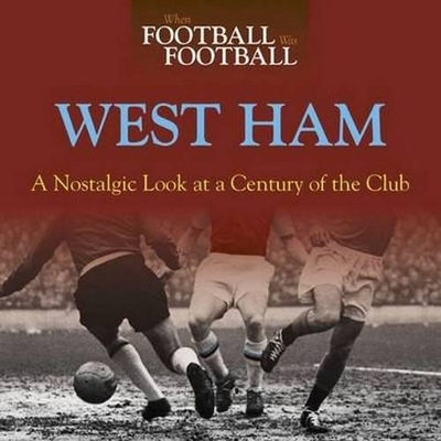 When Football Was Football: West Ham: A Nostalgic Look at a Century of t book