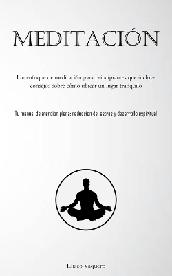 Meditación: Un enfoque de meditación para principiantes que incluye consejos sobre cómo ubicar un lugar tranquilo (Tu manual de atención plena: reducción del estrés y desarrollo espiritual) book