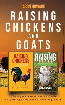 Raising Chickens and Goats: A Backyard Homesteading Guide to Raising Farm Animals for Beginners By Jason book