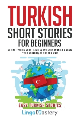 Turkish Short Stories for Beginners: 20 Captivating Short Stories to Learn Turkish & Grow Your Vocabulary the Fun Way! book