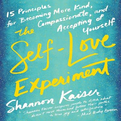 The The Self-Love Experiment Lib/E: Fifteen Principles for Becoming More Kind, Compassionate, and Accepting of Yourself by Shannon Kaiser