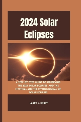 2024 Solar Eclipses: A Step-by-Step Guide to Observing the 2024 Solar Eclipses and The Mystical and the Mythological of Solar Eclipses book