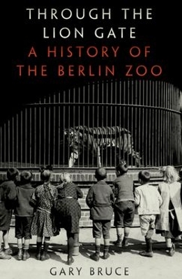 Through the Lion Gate: A History of the Berlin Zoo by Gary Bruce