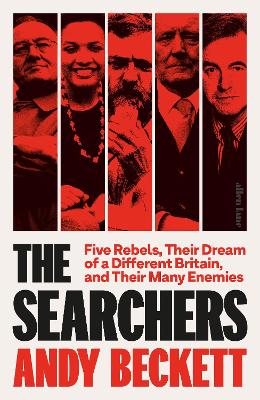The Searchers: Five Rebels, Their Dream of a Different Britain, and Their Many Enemies by Andy Beckett