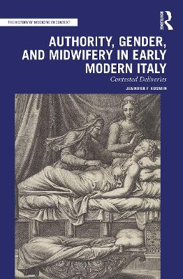 Authority, Gender, and Midwifery in Early Modern Italy: Contested Deliveries by Jennifer F. Kosmin