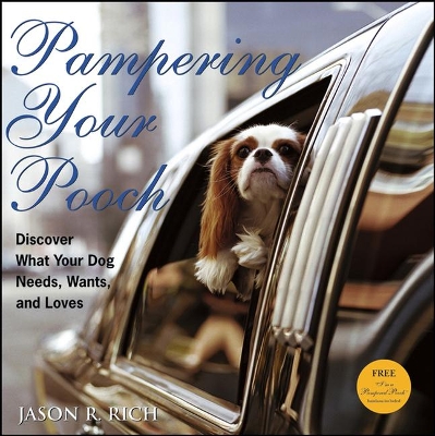 Pampering Your Pooch: Discover What Your Dog Needs, Wants, and Loves by Jason R Rich