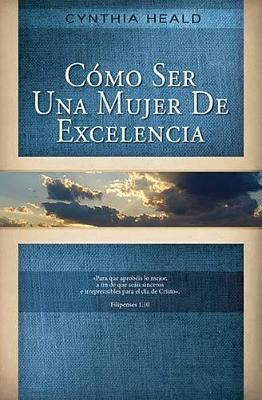 Cómo ser una mujer de excelencia by Cynthia Heald