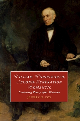 William Wordsworth, Second-Generation Romantic: Contesting Poetry after Waterloo by Jeffrey Cox