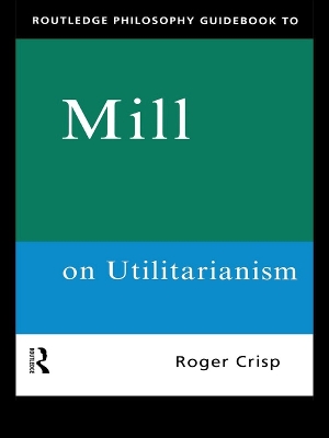 Routledge Philosophy GuideBook to Mill on Utilitarianism book