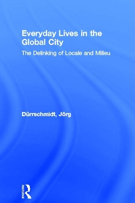 Everyday Lives in the Global City: The Delinking of Locale and Milieu by Jörg Dürrschmidt