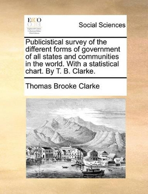 Publicistical Survey of the Different Forms of Government of All States and Communities in the World. with a Statistical Chart. by T. B. Clarke. book