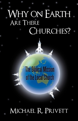 Why on Earth Are There Churches?: The Biblical Mission of the Local Church by Michael R. Privett