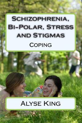 Schizophrenia, Bi-Polar, Stress and Stigmas: Self-Help - Coping by Alyse King
