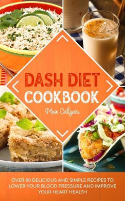 Dash Diet Cookbook: Over 80 Delicious and Simple Recipes to Lower Your Blood Pressure and Improve Your Heart Health by Max Caligari