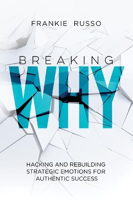 Breaking Why: Hacking and Rebuilding Strategic Emotions for Authentic Success book