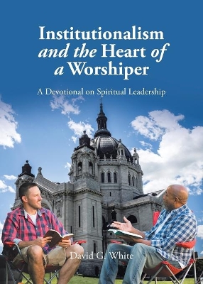 Institutionalism and the Heart of a Worshiper: A Devotional on Spiritual Leadership book
