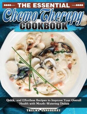 The Essential Chemo Therapy Cookbook: Quick, and Effortless Recipes to Improve Your Overall Health with Mouth-Watering Dishes by Thelma Lansberry