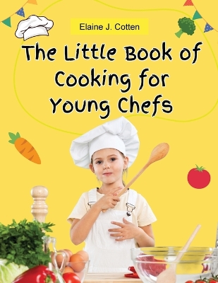 The Little Book of Cooking for Young Chefs: Fun and Easy Recipes for Children, Food Preparation, Kitchen Skills, for Kids Ages 4-10 book