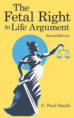 The Fetal Right to Life Argument: Second Edition, 2020 by C Paul Smith