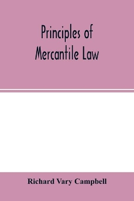 Principles of mercantile law, in the subjects of bankruptcy, cautionary obligations, securities over moveables, principal and agent, partnership and the companies' acts by Richard Vary Campbell