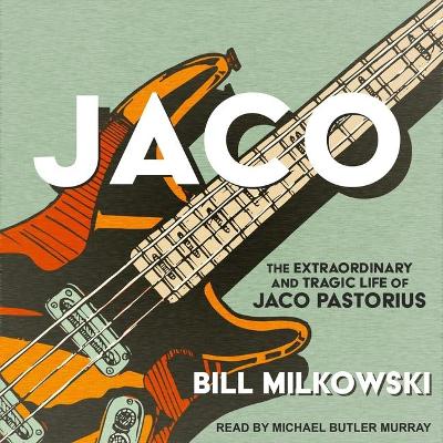Jaco: The Extraordinary and Tragic Life of Jaco Pastorius by Bill Milkowski