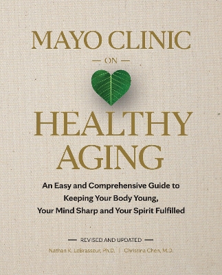 Mayo Clinic on Healthy Aging: An Easy and Comprehensive Guide to Keeping Your Body Young, Your Mind Sharp and Your Spirit Fulfilled book