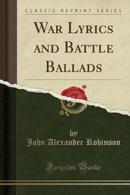 War Lyrics and Battle Ballads (Classic Reprint) by John Alexander Robinson