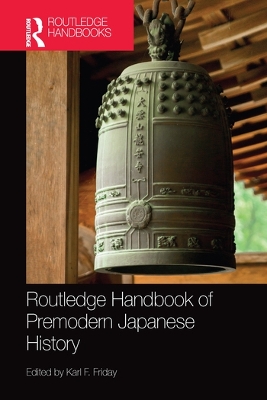 Routledge Handbook of Premodern Japanese History by Karl F. Friday