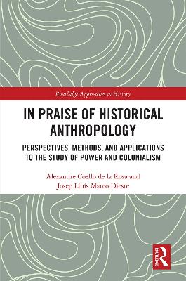 In Praise of Historical Anthropology: Perspectives, Methods, and Applications to the Study of Power and Colonialism book