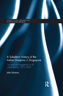 A A Subaltern History of the Indian Diaspora in Singapore: The Gradual Disappearance of Untouchability 1872-1965 by John Solomon