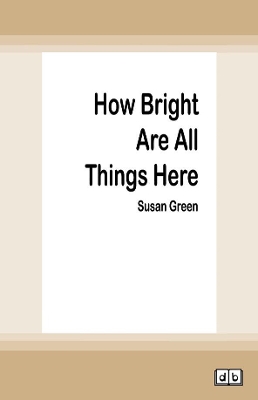 How Bright Are All Things Here by Susan Green