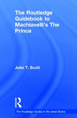 The Routledge Guidebook to Machiavelli's The Prince by John T. Scott