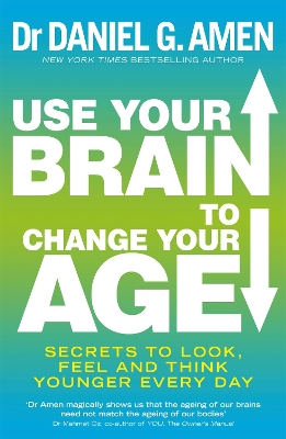 Use Your Brain to Change Your Age by Dr Daniel G Amen