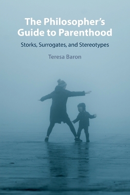 The Philosopher's Guide to Parenthood: Storks, Surrogates, and Stereotypes by Teresa Baron