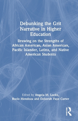 Debunking the Grit Narrative in Higher Education: Drawing on the Strengths of African American, Asian American, Pacific Islander, Latinx, and Native American Students by Angela M. Locks